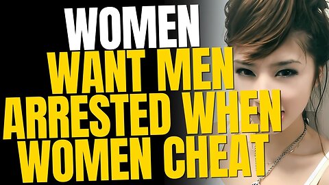 Women Want Men Arrested When Women Cheat on Them