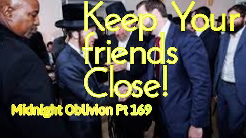 Midnight Oblivion Pt 169: Keep Your friends Close!