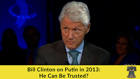 Bill Clinton on Putin in 2013: He Can Be Trusted?