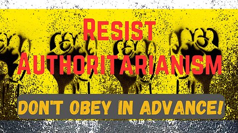 Resist Authoritarianism - Do not Obey in Advance