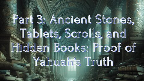 Part 3: Ancient Stones, Tablets, Scrolls, and Hidden Books: Proof of Yahuah’s Truth