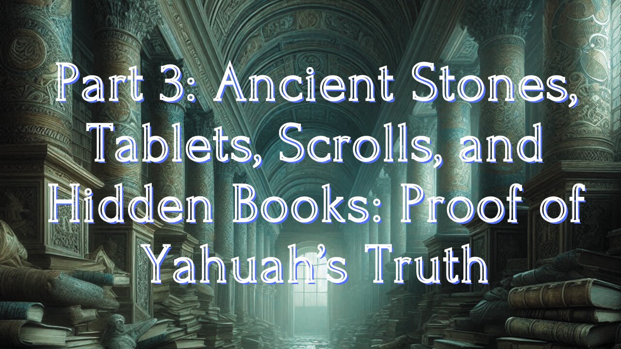 Part 3: Ancient Stones, Tablets, Scrolls, and Hidden Books: Proof of Yahuah’s Truth