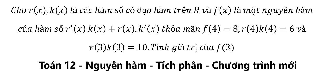 Toán 12: Cho r(x),k(x) là các hàm số có đạo hàm trên R và f(x) là một nguyên hàm của hàm
