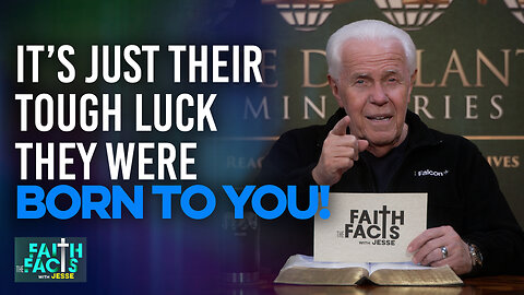 Faith The Facts With Jesse: It’s Just Their Tough Luck They Were Born To You!