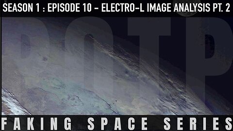 ✅ FAKING SPACE – S1:E11 - Electro-L Image Analysis [Part 2] FLAT EARTH