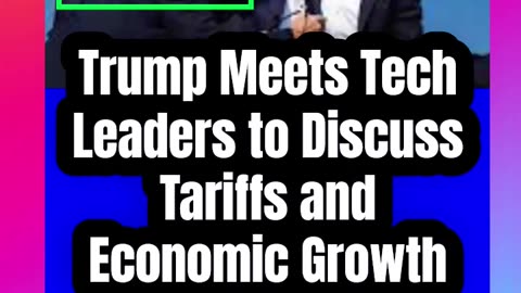 Trump Meets Tech Leaders to Discuss Tariffs and Economic Growth