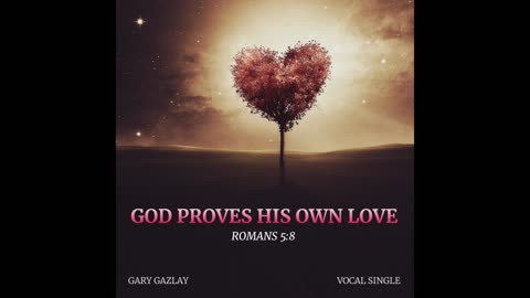 GOD PROVES HIS OWN LOVE – (Romans 5:8)