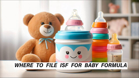 Mastering the ISF for Baby Formula: Where and How to File for Importing