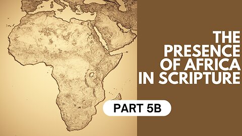 Part 5B: The Presence of Africa in Scripture