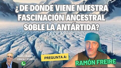 ¿De dónde viene nuestra fascinación ancestral sobre la ANTÁRTIDA?. Pregunta a Ramón Freire