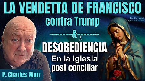 P. CHARLES MURR LA VENDETTA DE FRANCISCO CONTRA TRUMP, DESOBEDIENCIA EN LA IGLESIA POST CONCILIAR