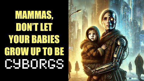 Mammas Don't Let Your Children Grow Up To Be Cyborgs