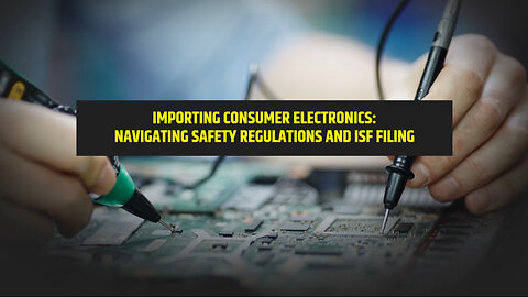 Mastering Importing: Navigating Consumer Electronics Safety Regulations