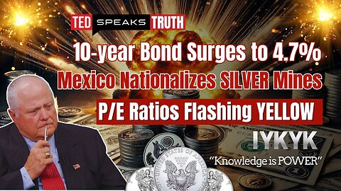 10-year Bond Surges to 4.7% Mexico Nationalizes SILVER Mines P/E Ratios Flashing YELLOW ~I Y K Y K~