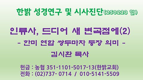 250223(일)인류사, 드디어 새 변곡점에(2) -한미 연합 쌍두마차 등장 의미-[성경연구/시사진단] 한밝모바일교회 김시환 목사