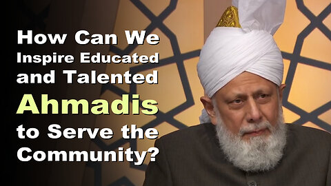 How Can we Inspire Educated and Talented Ahmadis to Serve the Community?