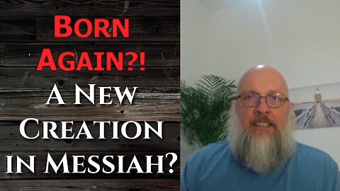 "Born Again?! A New Creation in Messiah?"