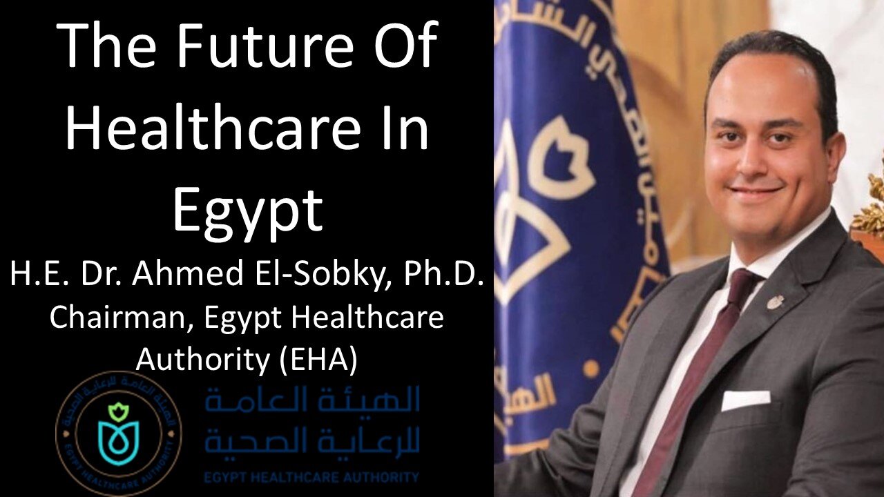 HE Dr Ahmed El-Sobky, PhD - Chairman, Egypt Healthcare Authority - The Future Of Healthcare In Egypt