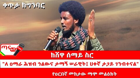 ጣና ልዩ መረጃ፦ ከሸዋ ሰማይ ስር…"ለ ዐማራ ሕዝብ ኀልውና ታማኝ ሠራዊት ሀቀኛ ታጋይ ገንብተናል"፤ የዐርበኛ መከታው ማሞ መልዕክት