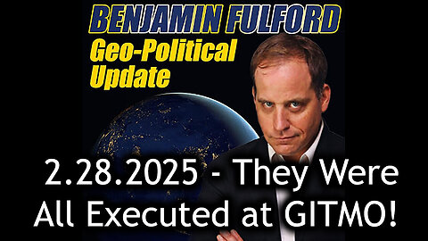 Benjamin Fulford Urgent Emergency 2.28.25 - They Were All Executed at GITMO!