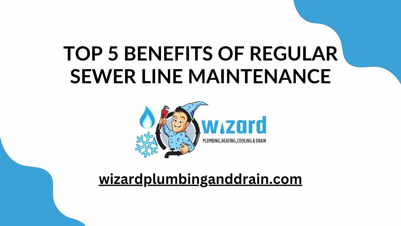 Top 5 Benefits of Regular Sewer Line Maintenance By Wizard Plumbing