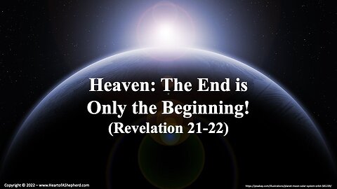 Heaven: The End is Only the Beginning! (Revelation 21; Revelation 22)