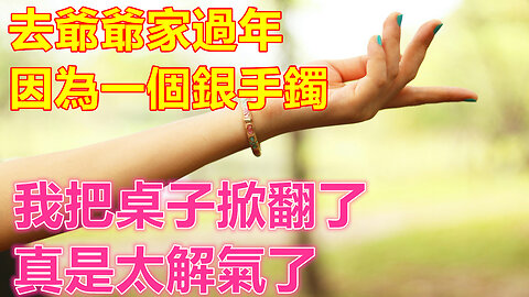 去爺爺家過年，因為一個銀手鐲，我把桌子掀翻了，真是太解氣了❤️ 【 #美好人生智慧 】❤️ #為人處事 #生活經驗 #情感故事