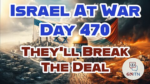 GNITN Special Edition Israel At War Day 468: They'll Break The Deal