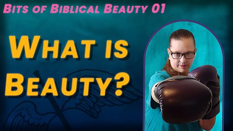 VIDEO 55. Bits Of Biblical Beauty ~ What Is Beauty?