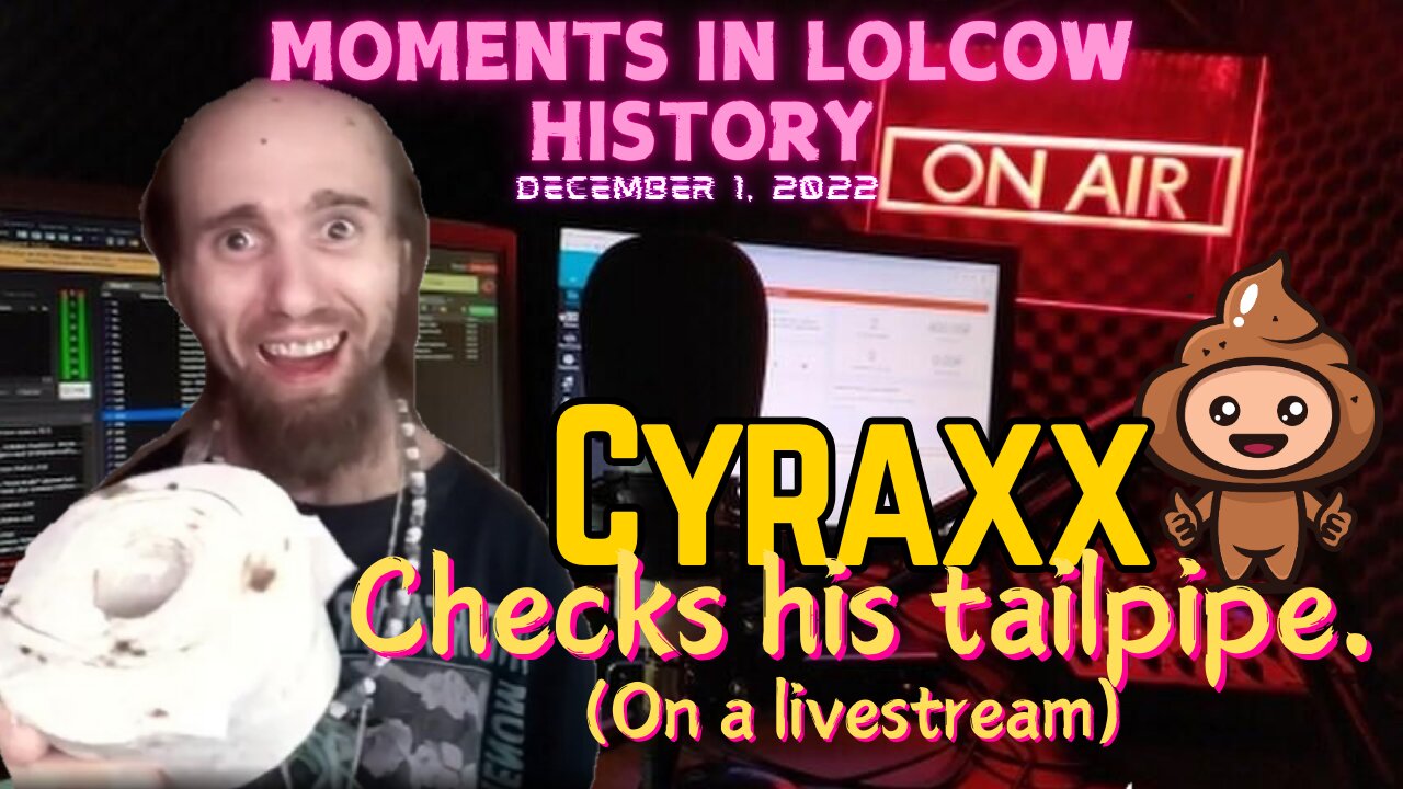 Moments in Lolcow history - Cyraxx checks his tailpipe....LIVE