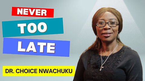 Never Too Late | Dr. Choice Nwachuku