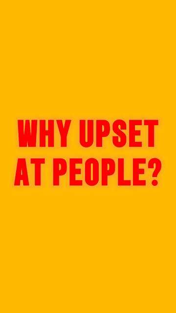 Why Upset At People? 😔
