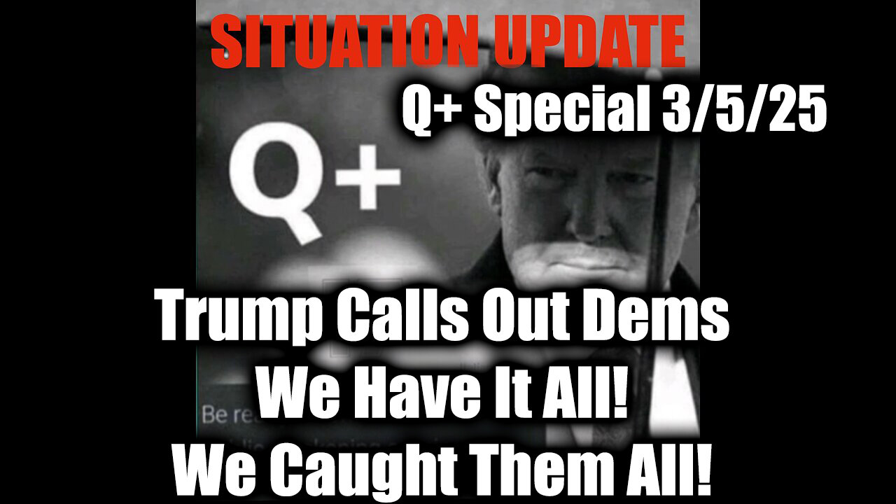 Situation Update 3/5/25 - Trump Calls Out Dems; We Have It All! We Caught Them All!