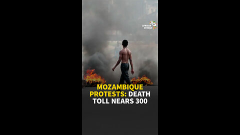 MOZAMBIQUE PROTESTS: DEATH TOLL NEARS 300
