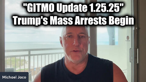 Michael Jaco "GITMO Update 1.25.25" - Trump's Mass Arrests Begin