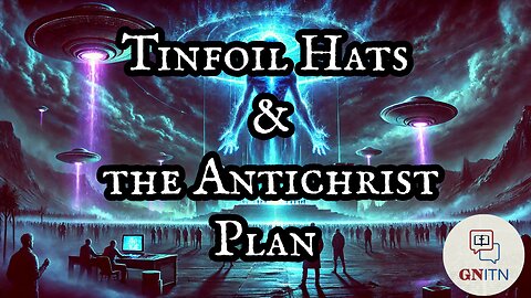 GNITN Tinfoil Hats & the Antichrist Plan