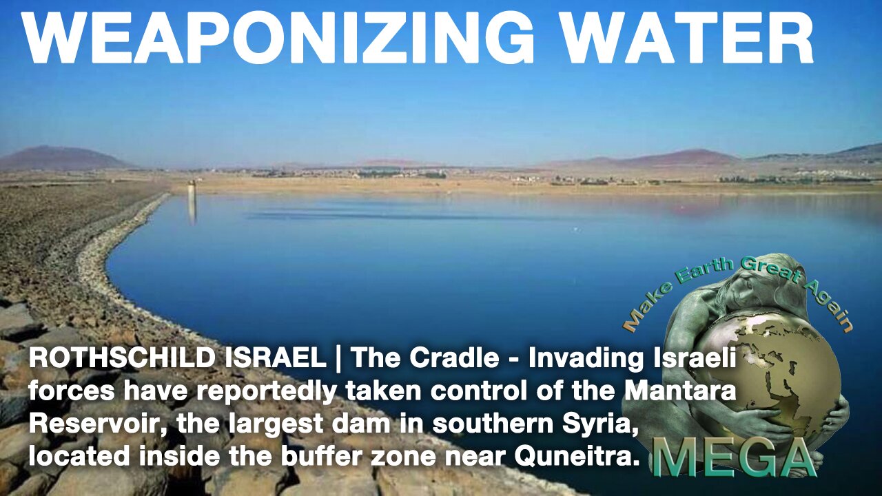 ROTHSCHILD ISRAEL WEAPONIZING WATER | The Cradle - Invading ROTHSCHILD GLOBALIST Israeli forces have reportedly taken control of the Mantara Reservoir, the largest dam in southern Syria, located inside the buffer zone near Quneitra.