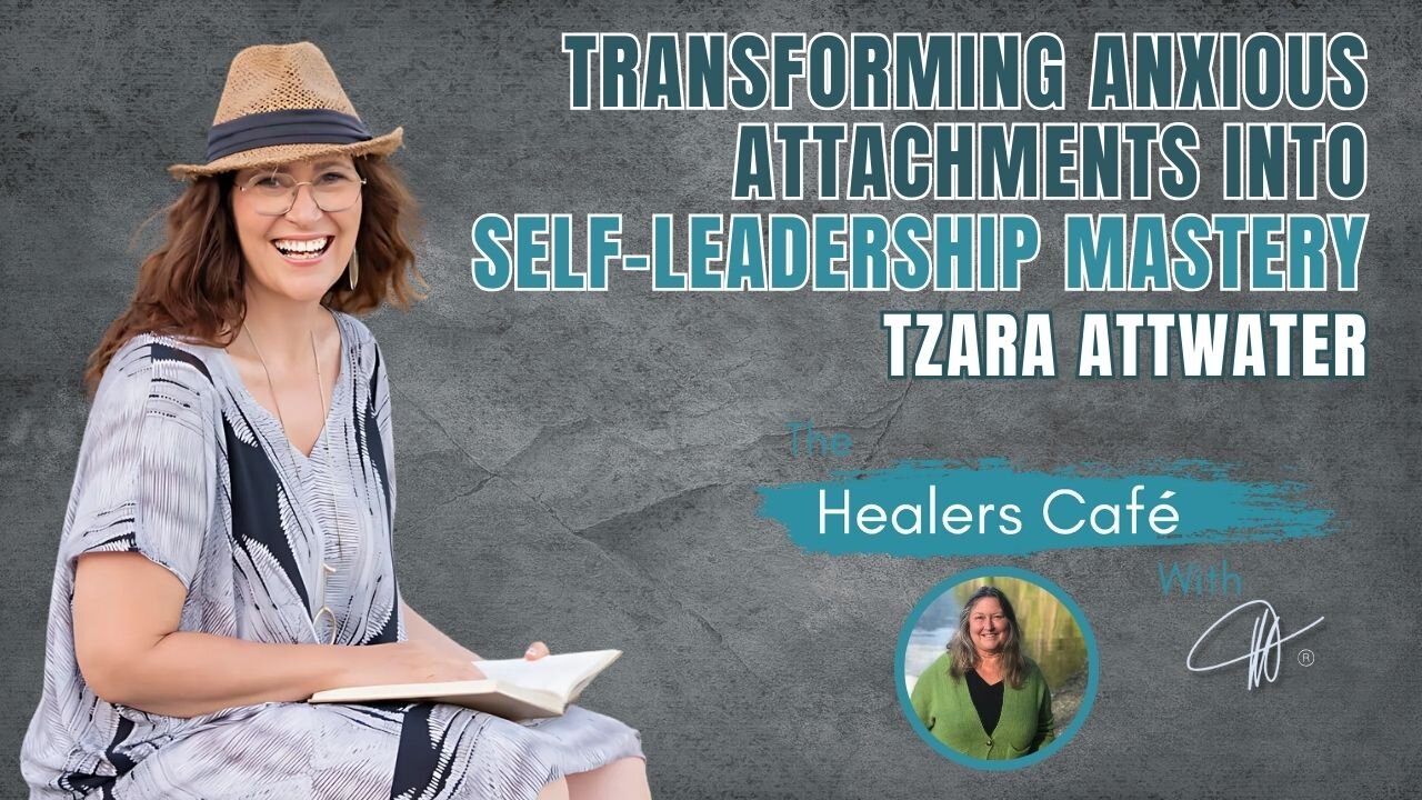 Transforming Anxious Attachments into Self-Leadership Mastery - Tzara Attwater on The Healers Café