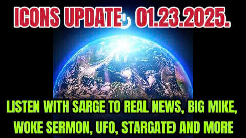 ICONS UPDATE 01.23.2025. LISTEN WITH SARGE TO REAL NEWS, BIG MIKE, WOKE SERMON, UFO, STARGATE) AND MORE