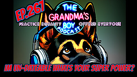 The Grandmas Boy Podcast EP.267-I'M UNDATEABLE WHATS YOUR SUPER POWER?