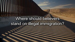 Where should Christians stand on illegal immigration?