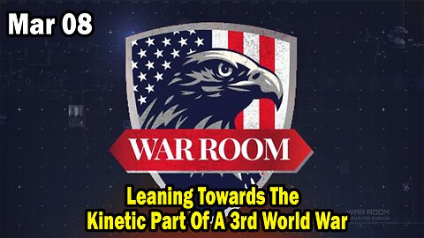 Bannons War Room Update Mar 8 : Leaning Towards The Kinetic Part Of A 3rd World War