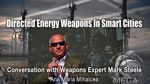 Directed Energy Weapons In Smart Cities - Conversation with Weapons Expert Mark Steele | Ana Maria Mihalcea