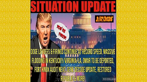 SITUATION UPDATE 2/17/25 - No way out, Doge Firings/Layoffs Cont., Flooding Ky/Va/La, Gene Decode