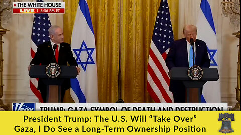 President Trump: The U.S. Will “Take Over” Gaza, I Do See a Long-Term Ownership Position