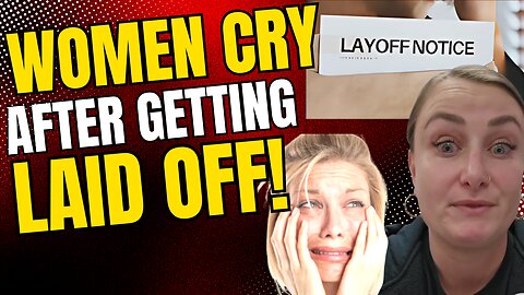 Women CRY WHEN THEY GET LAID OFF!