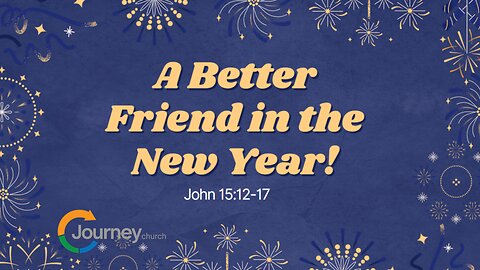 A Better Friend in the New Year - John 15:12-17