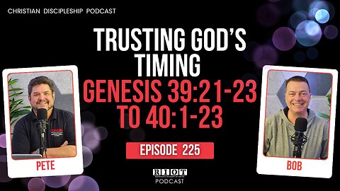 Trusting God's Timing Gen 39:21-23 to 40:1-23 | RIOT Podcast Ep 225 | Christian Discipleship Podcast