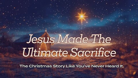 Jesus Made The Ultimate Sacrifice - The Christmas Story Like You've Never Heard It