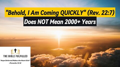 "Behold, I Am Coming QUICKLY" (Rev. 22:7) Does NOT Mean 2000+ Years